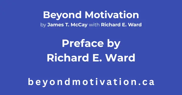 In the Preface by Richard E. Ward, Richard writes: BEYOND MOTIVATION by James T. McCay with Richard E. Ward helps individuals and groups increase their productivity by recognizing that working with others is an exchange of energy.